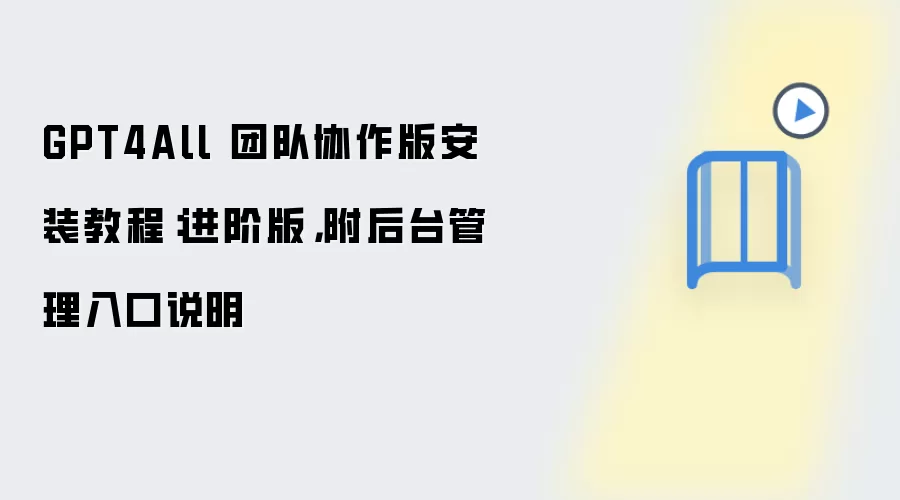 GPT4All 团队协作版安装教程：进阶版，附后台管理入口说明