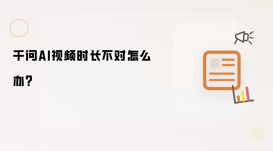 千问AI视频时长不对怎么办？