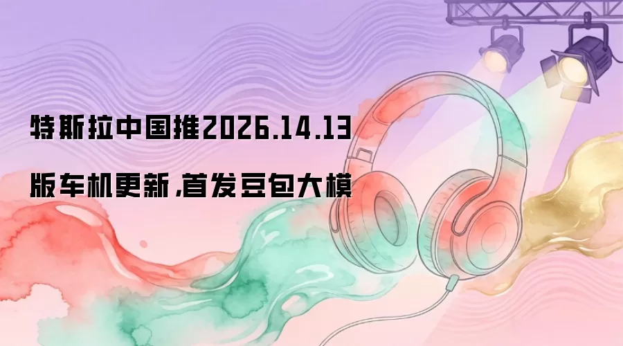 特斯拉中国推2026.14.13版车机更新，首发豆包大模