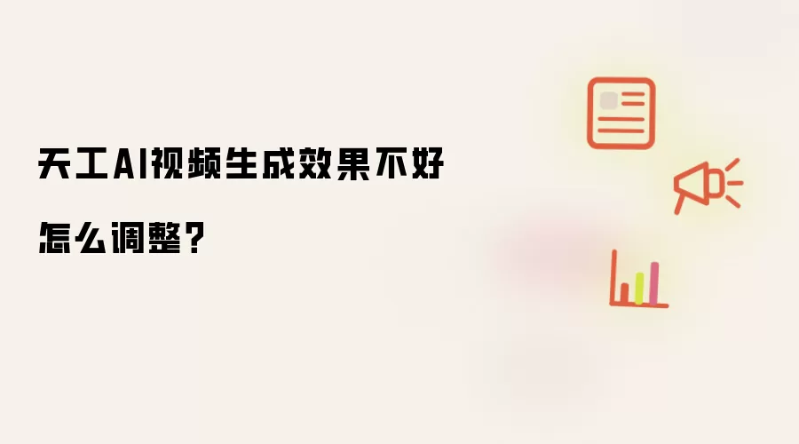 天工AI视频生成效果不好怎么调整？