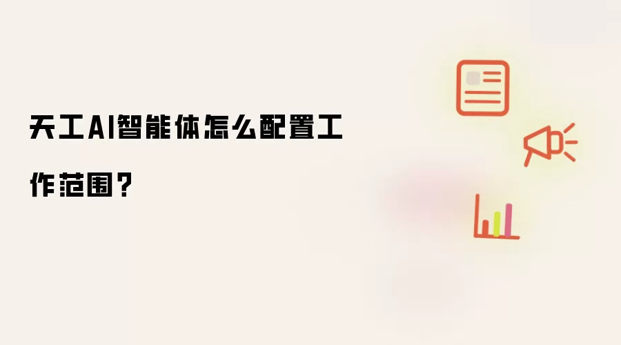 天工AI智能体怎么配置工作范围？