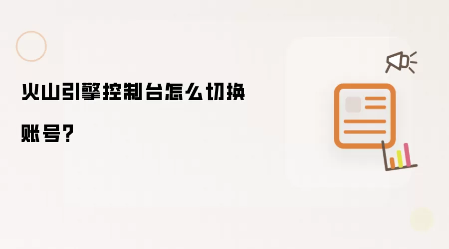 火山引擎控制台怎么切换账号？