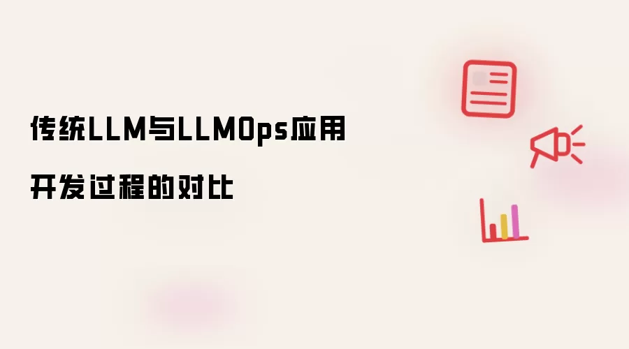 传统LLM与LLMOps应用开发过程的对比