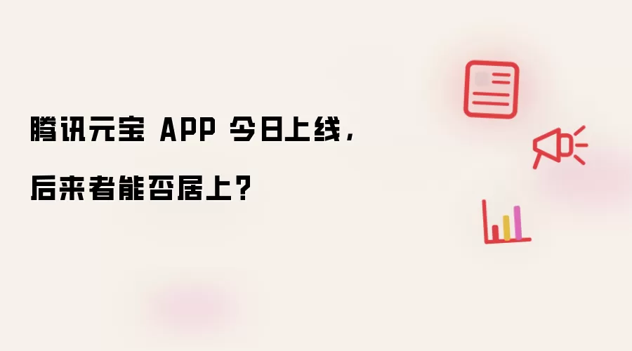 腾讯元宝 APP 今日上线，后来者能否居上？