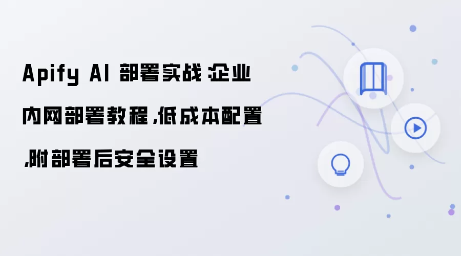 Apify AI 部署实战：企业内网部署教程，低成本配置，附部署后安全设置