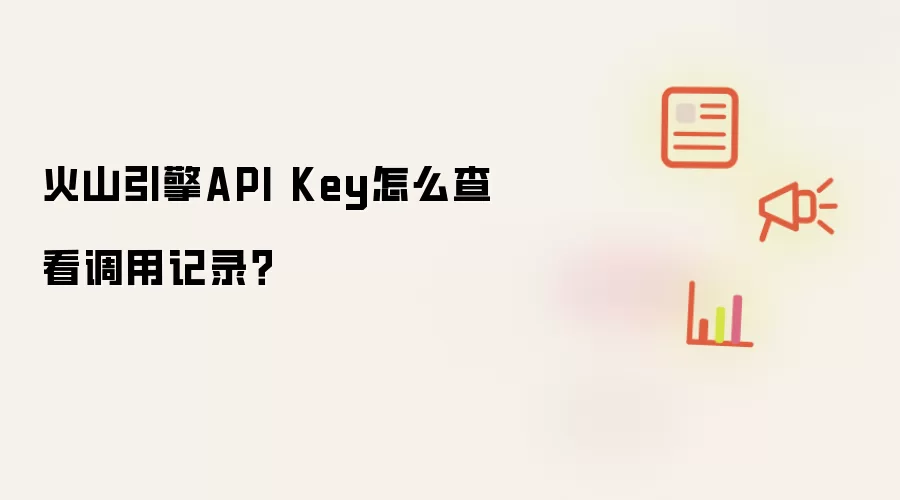火山引擎API Key怎么查看调用记录？