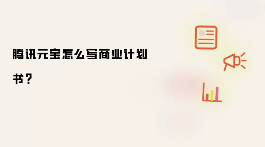 腾讯元宝怎么写商业计划书？