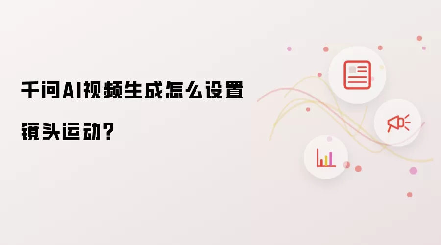 千问AI视频生成怎么设置镜头运动？