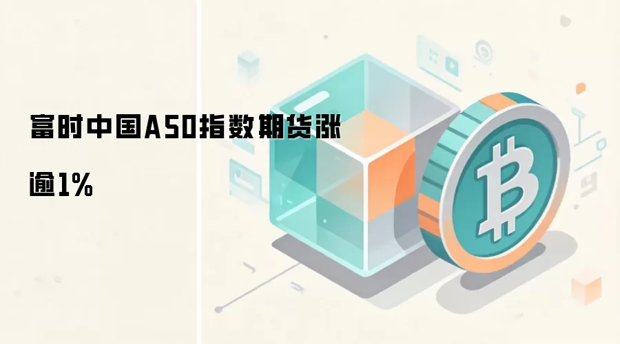 富时中国A50指数期货涨逾1%
