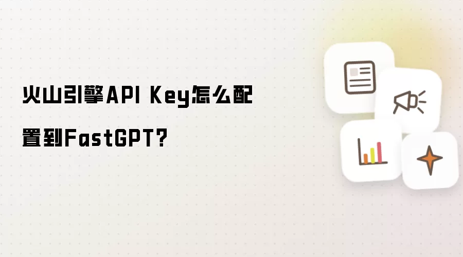 火山引擎API Key怎么配置到FastGPT？