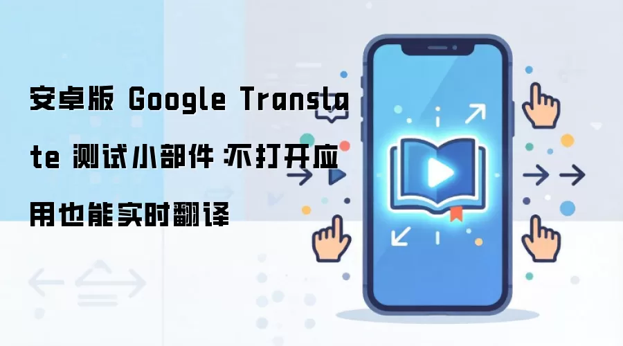 安卓版 Google Translate 测试小部件：不打开应用也能实时翻译