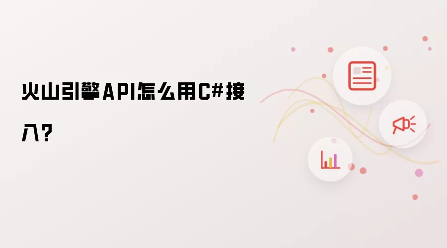 火山引擎API怎么用C#接入？