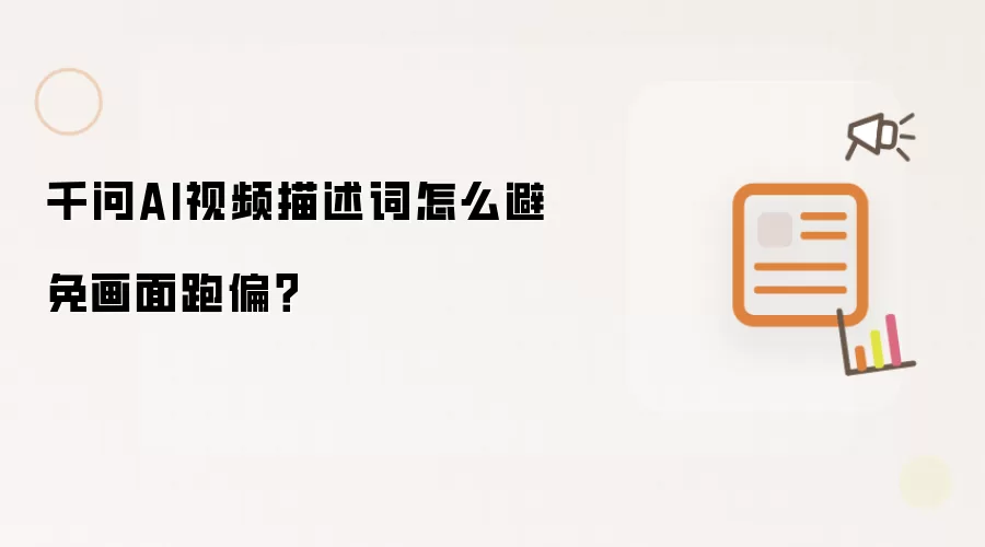 千问AI视频描述词怎么避免画面跑偏？