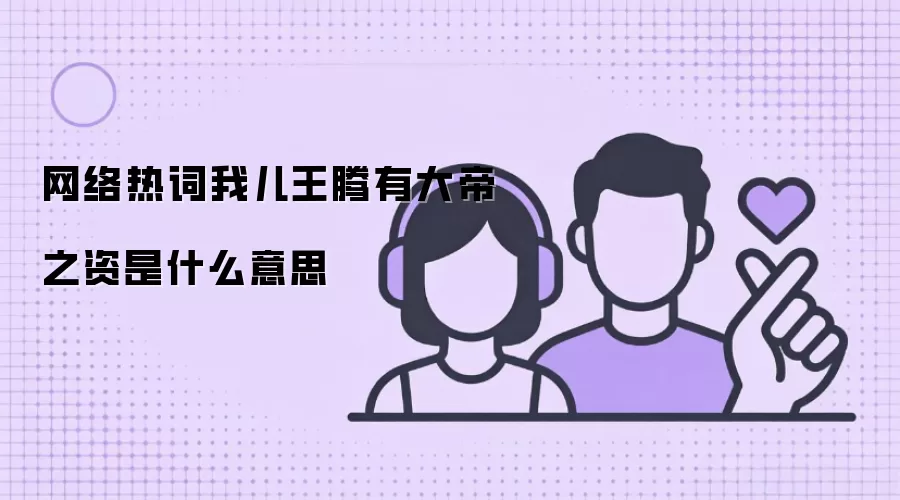 网络热词我儿王腾有大帝之资是什么意思