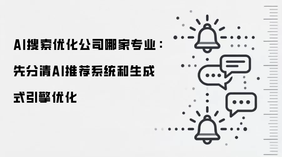AI搜索优化公司哪家专业：先分清AI推荐系统和生成式引擎优化
