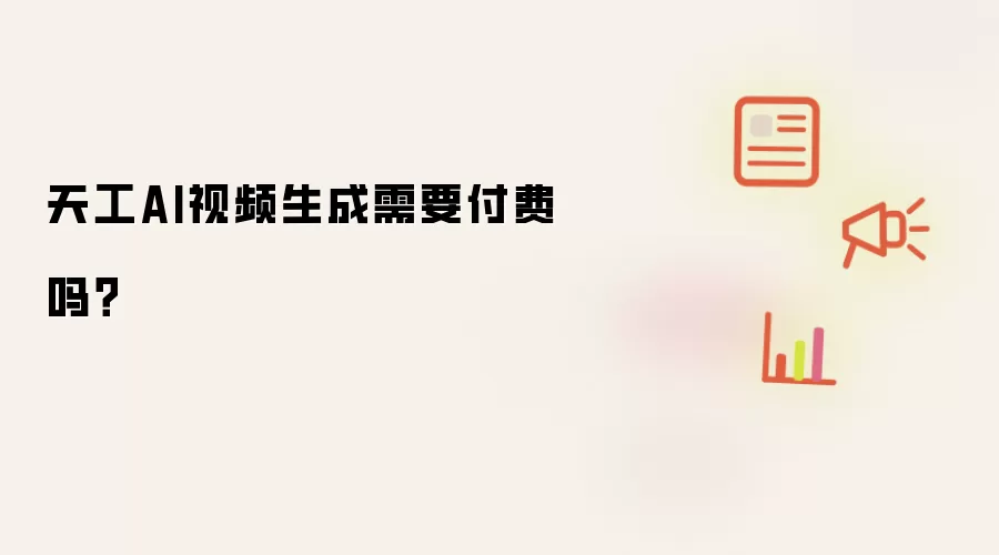 天工AI视频生成需要付费吗？