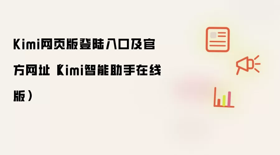 Kimi网页版登陆入口及官方网址(Kimi智能助手在线版)