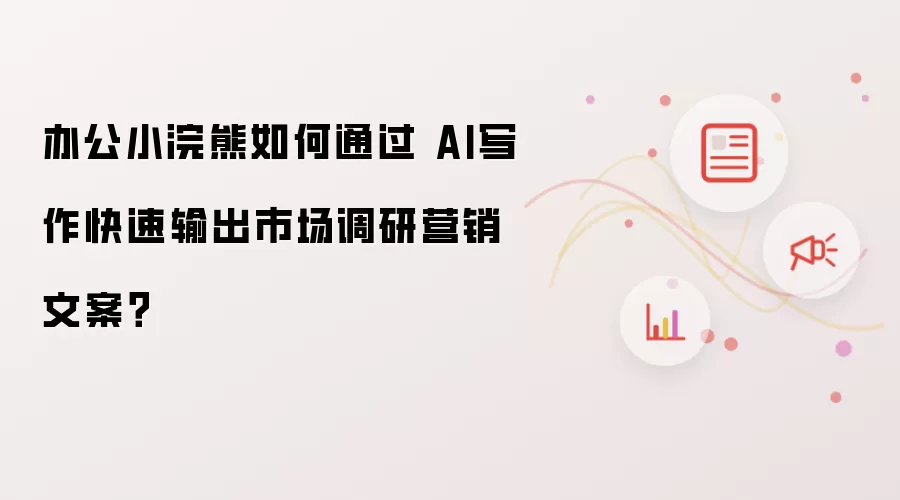 办公小浣熊如何通过 AI写作快速输出市场调研营销文案?