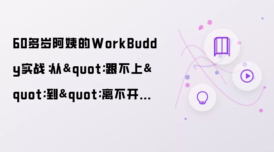 60多岁阿姨的WorkBuddy实战:从"跟不上"到"离不开"