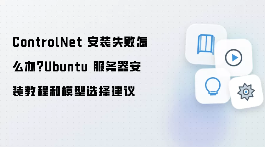 ControlNet 安装失败怎么办？Ubuntu 服务器安装教程和模型选择建议