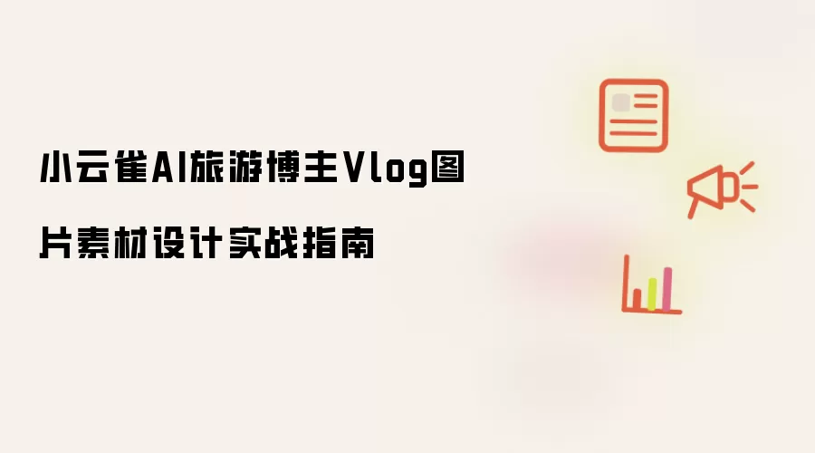 小云雀AI旅游博主Vlog图片素材设计实战指南