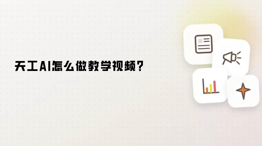 天工AI怎么做教学视频？