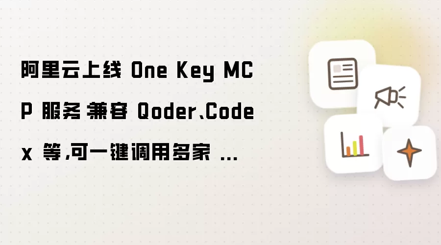 阿里云上线 One Key MCP 服务：兼容 Qoder、Codex 等，可一键调用多家 MCP 服务