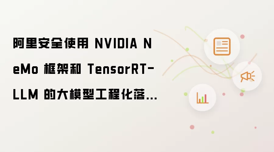 阿里安全使用 NVIDIA NeMo 框架和 TensorRT-LLM 的大模型工程化落地实践