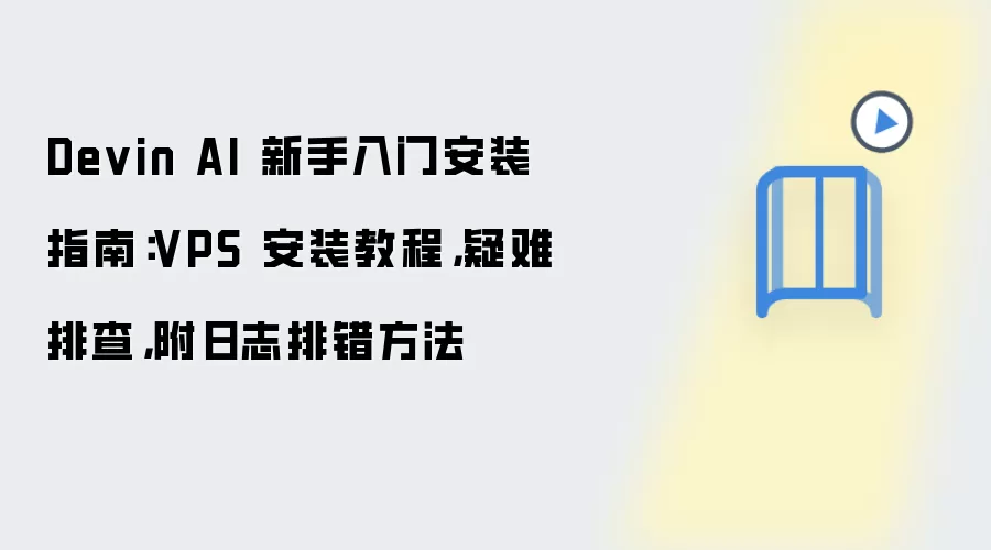 Devin AI 新手入门安装指南：VPS 安装教程，疑难排查，附日志排错方法