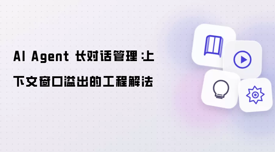 AI Agent 长对话管理:上下文窗口溢出的工程解法