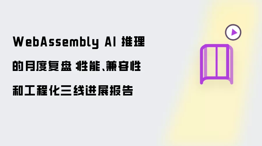 WebAssembly AI 推理的月度复盘：性能、兼容性和工程化三线进展报告