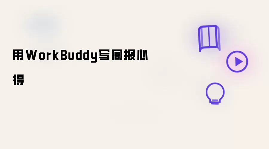 用WorkBuddy写周报心得
