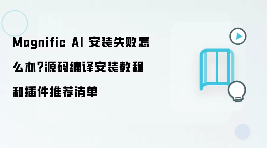 Magnific AI 安装失败怎么办？源码编译安装教程和插件推荐清单