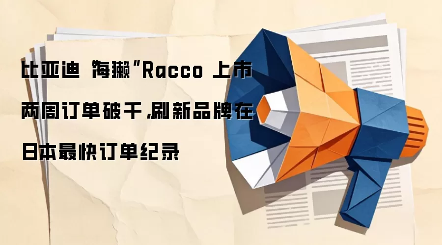 比亚迪“海獭”Racco 上市两周订单破千，刷新品牌在日本最快订单纪录