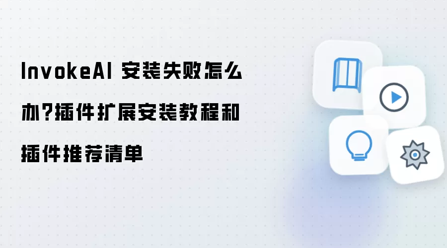InvokeAI 安装失败怎么办？插件扩展安装教程和插件推荐清单