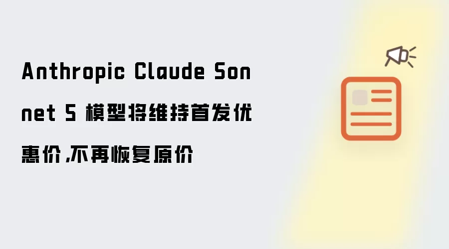 Anthropic Claude Sonnet 5 模型将维持首发优惠价，不再恢复原价