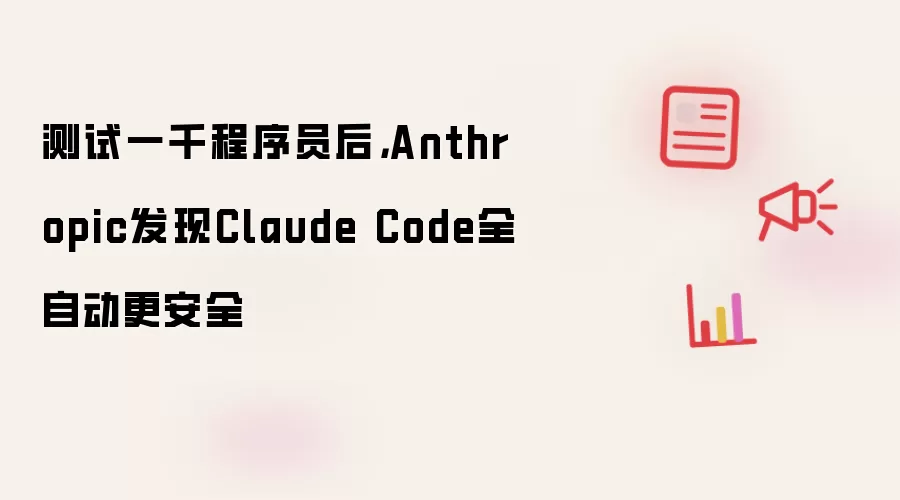 测试一千程序员后，Anthropic发现Claude Code全自动更安全