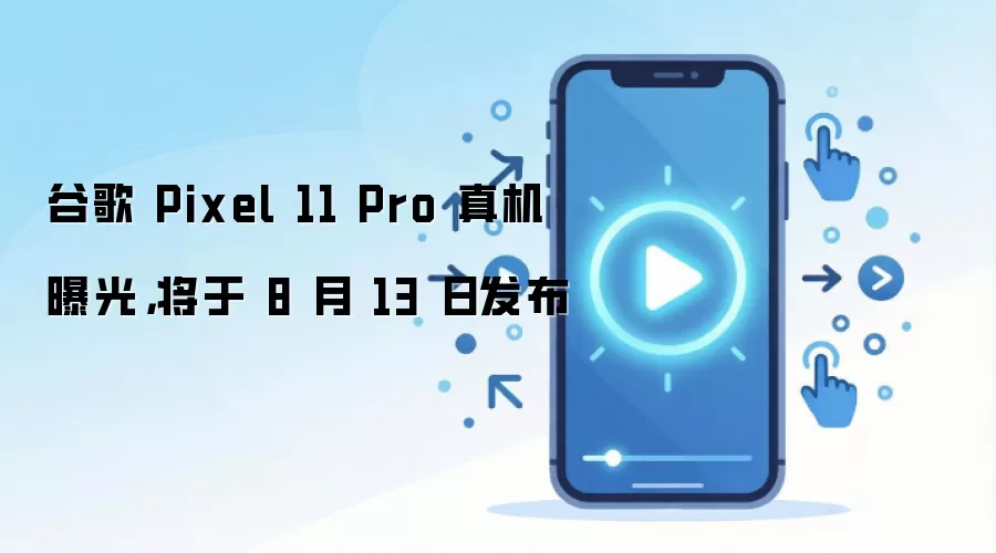 谷歌 Pixel 11 Pro 真机曝光，将于 8 月 13 日发布