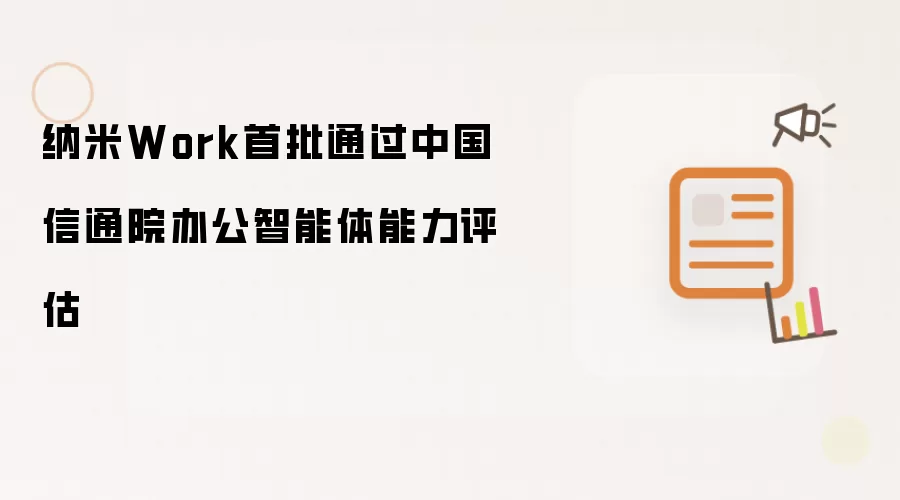 纳米Work首批通过中国信通院办公智能体能力评估