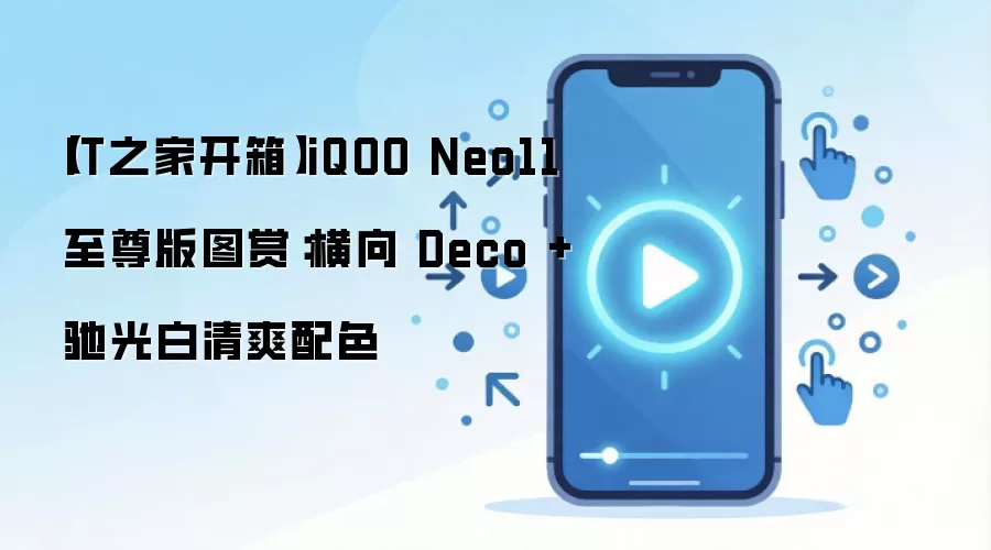 【IT之家开箱】iQOO Neo11 至尊版图赏：横向 Deco + 驰光白清爽配色