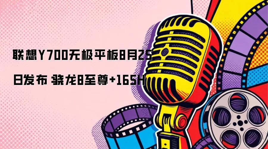 联想Y700无极平板8月25日发布：骁龙8至尊+165H