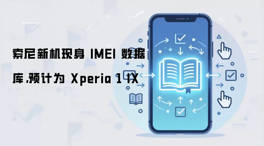 索尼新机现身 IMEI 数据库,预计为 Xperia 1 IX