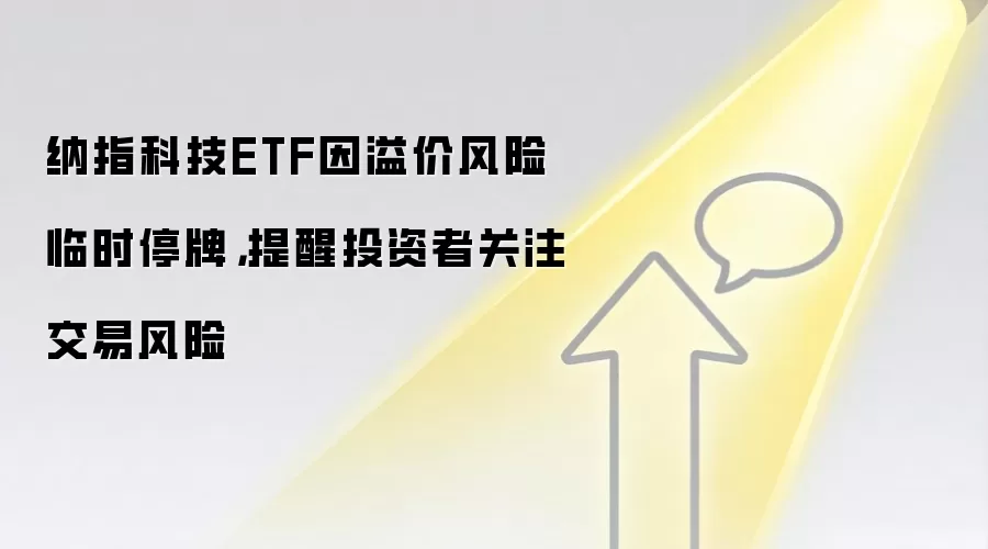 纳指科技ETF因溢价风险临时停牌，提醒投资者关注交易风险