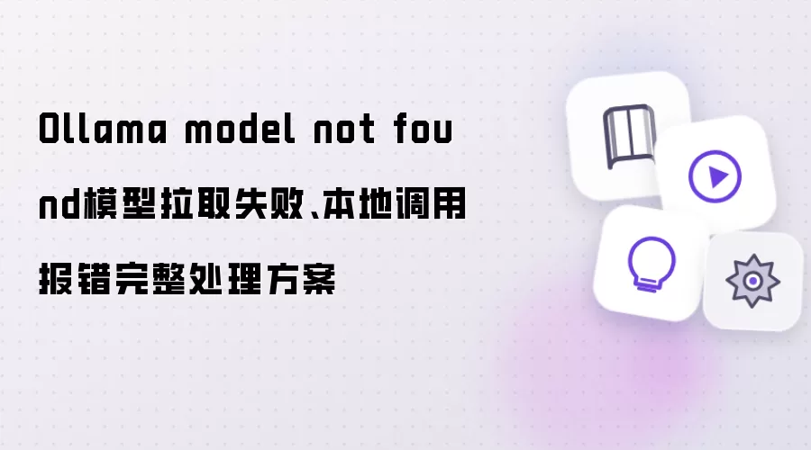 Ollama model not found模型拉取失败、本地调用报错完整处理方案
