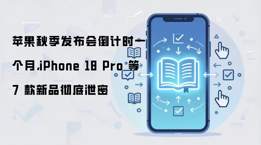 苹果秋季发布会倒计时一个月，iPhone 18 Pro 等 7 款新品彻底泄密