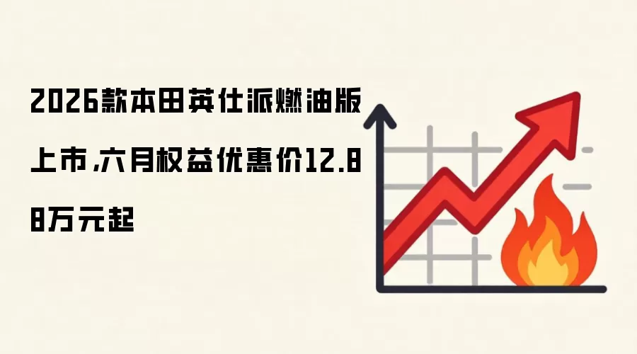 2026款本田英仕派燃油版上市,六月权益优惠价12.88万元起
