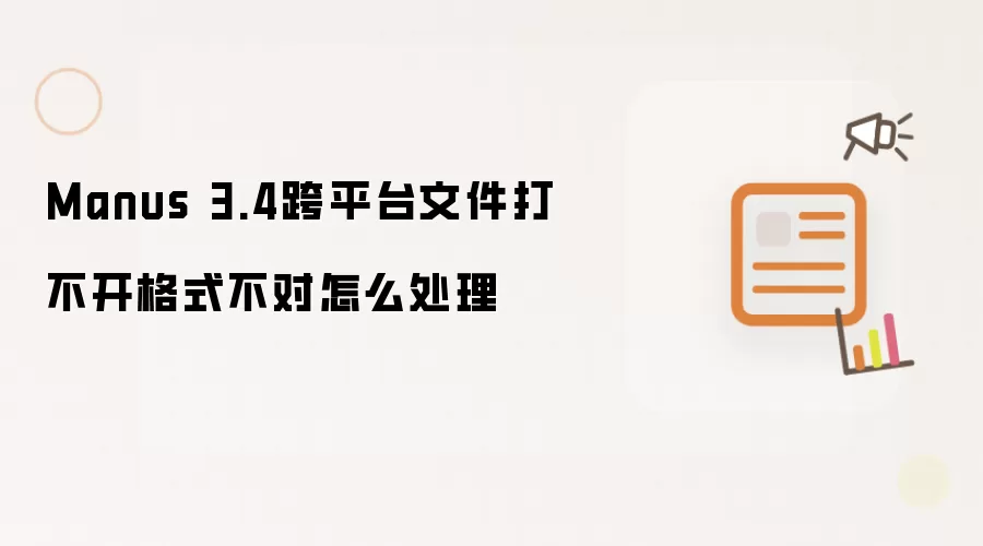 Manus 3.4跨平台文件打不开格式不对怎么处理