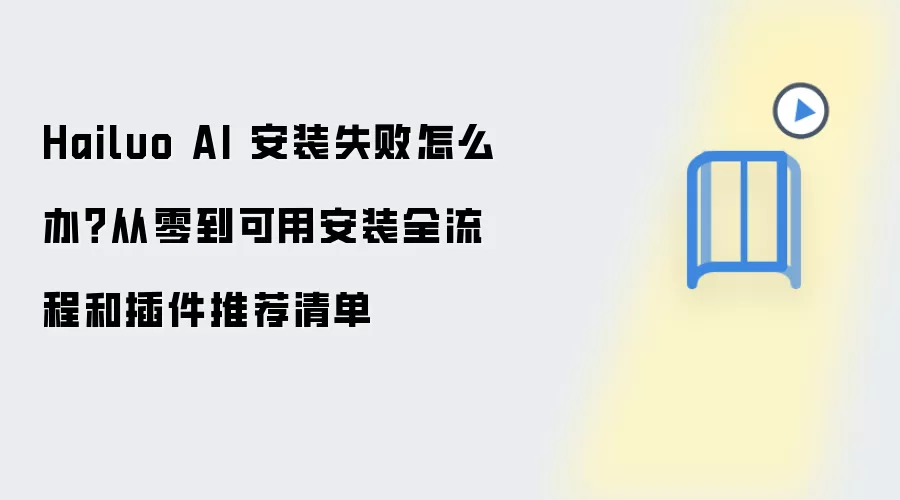 Hailuo AI 安装失败怎么办?从零到可用安装全流程和插件推荐清单