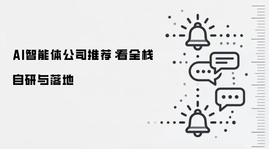 AI智能体公司推荐:看全栈自研与落地