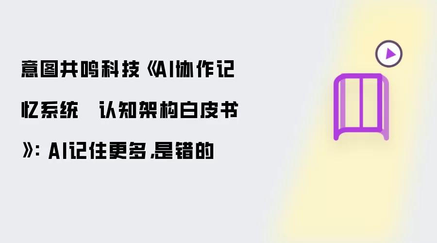 意图共鸣科技《AI协作记忆系统 · 认知架构白皮书》: AI记住更多，是错的